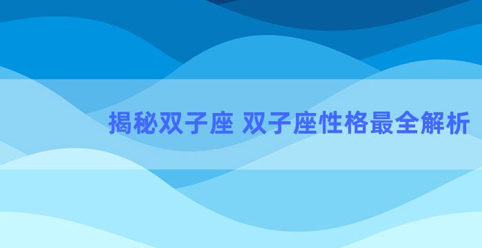 揭秘双子座 双子座性格最全解析